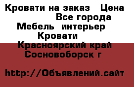 Кровати на заказ › Цена ­ 35 000 - Все города Мебель, интерьер » Кровати   . Красноярский край,Сосновоборск г.